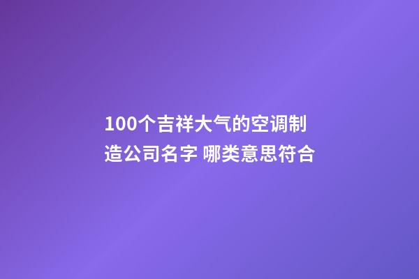 100个吉祥大气的空调制造公司名字 哪类意思符合-第1张-公司起名-玄机派